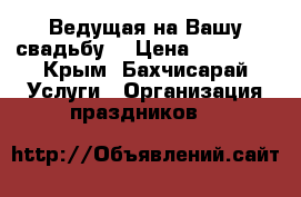 Ведущая на Вашу свадьбу! › Цена ­ 15 000 - Крым, Бахчисарай Услуги » Организация праздников   